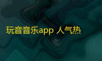 玩音音乐app 人气热度：28℃