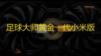 足球大师黄金一代小米版 人气热度：30℃